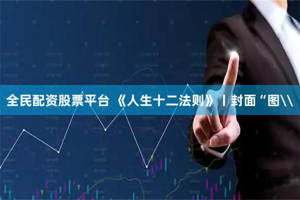 全民配资股票平台 《人生十二法则》丨封面“图\