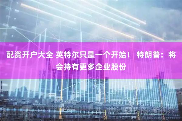 配资开户大全 英特尔只是一个开始！ 特朗普：将会持有更多企业股份