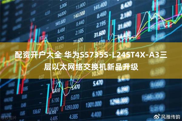 配资开户大全 华为S5735S-L24ST4X-A3三层以太网络交换机新品升级