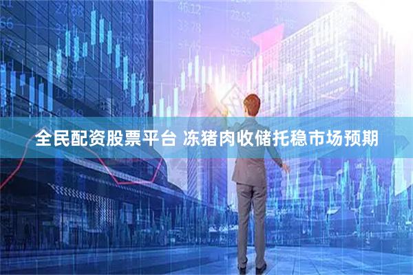 全民配资股票平台 冻猪肉收储托稳市场预期