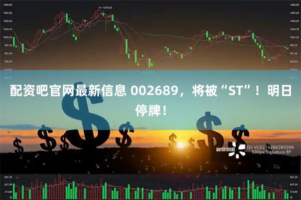 配资吧官网最新信息 002689，将被“ST”！明日停牌！
